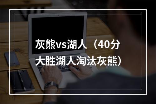 灰熊vs湖人（40分大胜湖人淘汰灰熊）