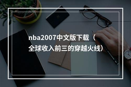 nba2007中文版下载（全球收入前三的穿越火线）