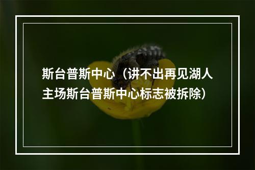 斯台普斯中心（讲不出再见湖人主场斯台普斯中心标志被拆除）