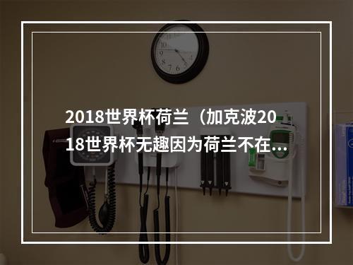 2018世界杯荷兰（加克波2018世界杯无趣因为荷兰不在场 本届世界杯我们做得很好）