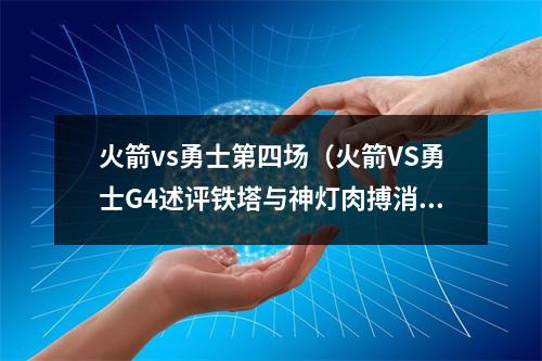 火箭vs勇士第四场（火箭VS勇士G4述评铁塔与神灯肉搏消耗请君单挑）