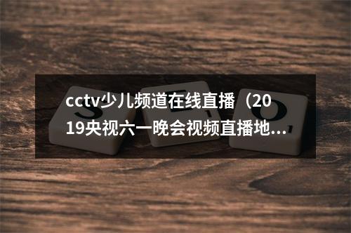 cctv少儿频道在线直播（2019央视六一晚会视频直播地址 CCTV1综合频道CCTV14少儿频道）