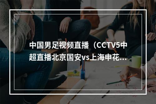 中国男足视频直播（CCTV5中超直播北京国安vs上海申花中文比赛全程高清视频）