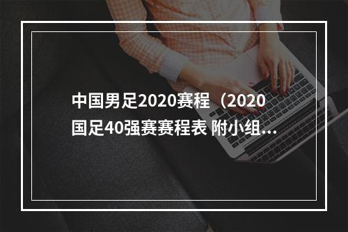 中国男足2020赛程（2020国足40强赛赛程表 附小组赛积分榜）