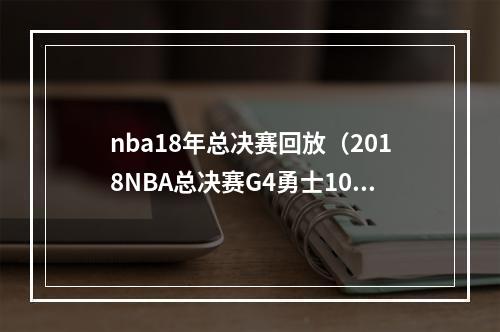 nba18年总决赛回放（2018NBA总决赛G4勇士10885横扫骑士比赛视频集锦全场录像回放）