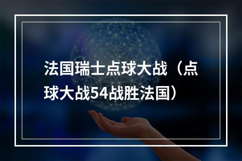 法国瑞士点球大战（点球大战54战胜法国）
