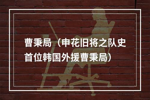 曹秉局（申花旧将之队史首位韩国外援曹秉局）