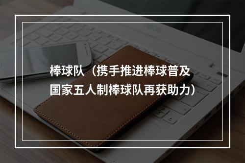 棒球队（携手推进棒球普及 国家五人制棒球队再获助力）
