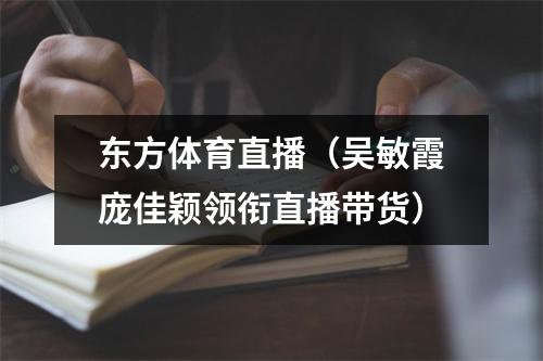 东方体育直播（吴敏霞庞佳颖领衔直播带货）