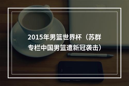 2015年男篮世界杯（苏群专栏中国男篮遭新冠袭击）