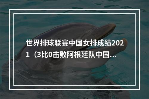 世界排球联赛中国女排成绩2021（3比0击败阿根廷队中国女排开启重塑模式）