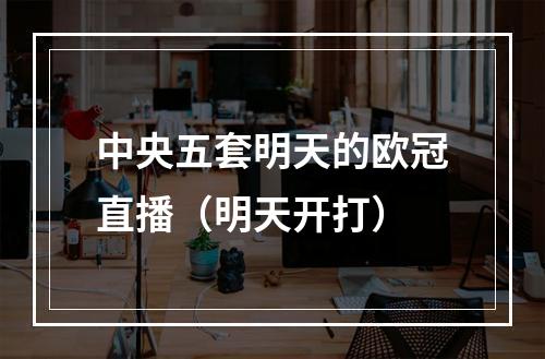 中央五套明天的欧冠直播（明天开打）