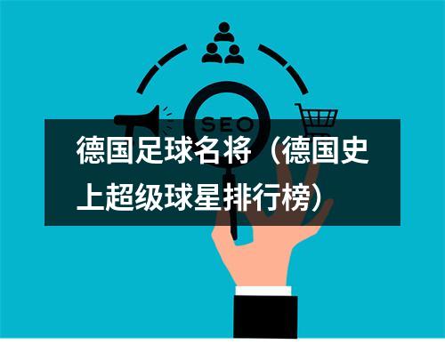 德国足球名将（德国史上超级球星排行榜）