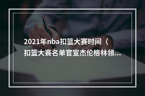 2021年nba扣篮大赛时间（扣篮大赛名单官宣杰伦格林领衔 四扣将竞争）