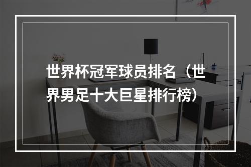 世界杯冠军球员排名（世界男足十大巨星排行榜）