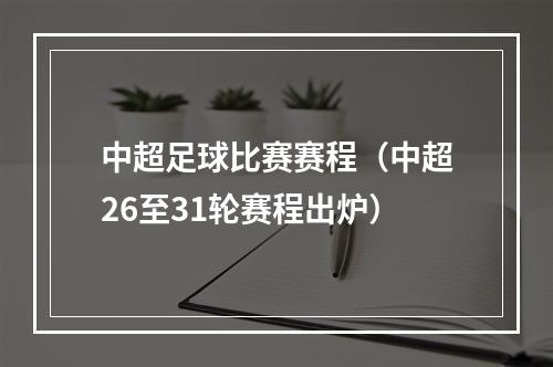 中超足球比赛赛程（中超26至31轮赛程出炉）