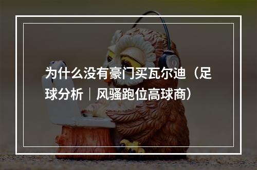为什么没有豪门买瓦尔迪（足球分析｜风骚跑位高球商）