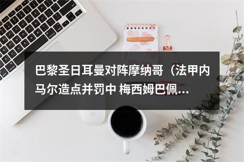 巴黎圣日耳曼对阵摩纳哥（法甲内马尔造点并罚中 梅西姆巴佩连续中柱 巴黎11摩纳哥）