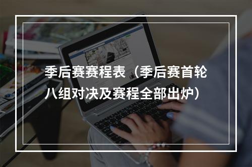 季后赛赛程表（季后赛首轮八组对决及赛程全部出炉）
