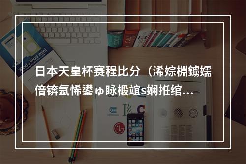 日本天皇杯赛程比分（浠婃棩鐪嬬偣锛氬悕鍙ゅ眿椴竩s娴拰绾㈤捇 澶╃殗鏉紝鑳滃钩璐熸瘮鍒嗛娴嬶紒）