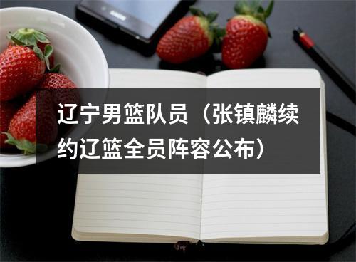辽宁男篮队员（张镇麟续约辽篮全员阵容公布）