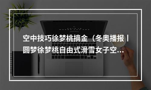 空中技巧徐梦桃摘金（冬奥播报丨圆梦徐梦桃自由式滑雪女子空中技巧摘金）