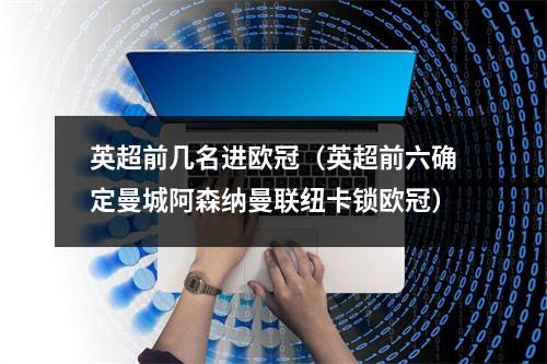 英超前几名进欧冠（英超前六确定曼城阿森纳曼联纽卡锁欧冠）