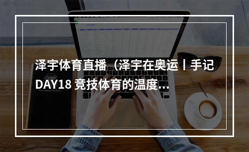 泽宇体育直播（泽宇在奥运丨手记DAY18 竞技体育的温度）