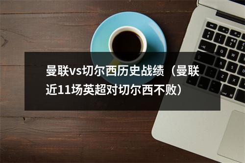 曼联vs切尔西历史战绩（曼联近11场英超对切尔西不败）