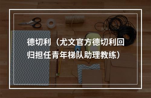 德切利（尤文官方德切利回归担任青年梯队助理教练）