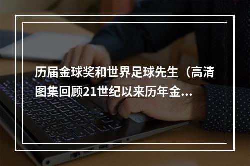 历届金球奖和世界足球先生（高清图集回顾21世纪以来历年金球奖得主）
