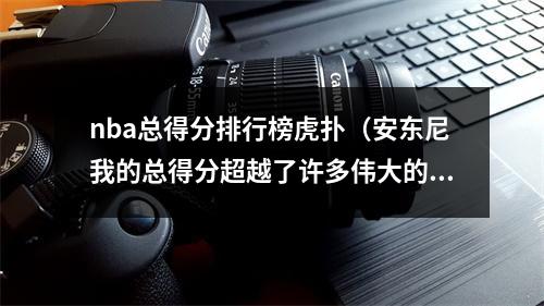 nba总得分排行榜虎扑（安东尼我的总得分超越了许多伟大的球员）