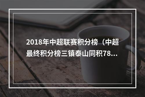2018年中超联赛积分榜（中超最终积分榜三镇泰山同积78分）