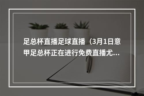 足总杯直播足球直播（3月1日意甲足总杯正在进行免费直播尤文图斯vs都灵等精彩赛事）