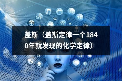 盖斯（盖斯定律一个1840年就发现的化学定律）