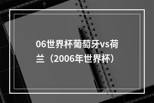 06世界杯葡萄牙vs荷兰（2006年世界杯）