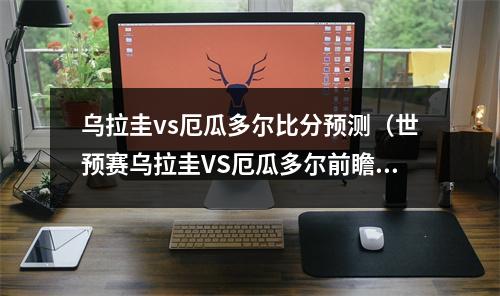 乌拉圭vs厄瓜多尔比分预测（世预赛乌拉圭VS厄瓜多尔前瞻卡瓦尼苏神淡出 乌拉圭可以信赖吗）