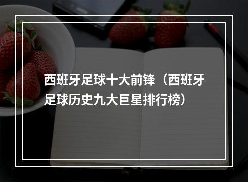 西班牙足球十大前锋（西班牙足球历史九大巨星排行榜）