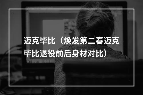 迈克毕比（焕发第二春迈克毕比退役前后身材对比）