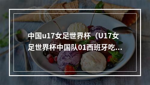 中国u17女足世界杯（U17女足世界杯中国队01西班牙吃2连败出局）