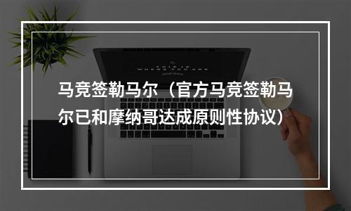 马竞签勒马尔（官方马竞签勒马尔已和摩纳哥达成原则性协议）