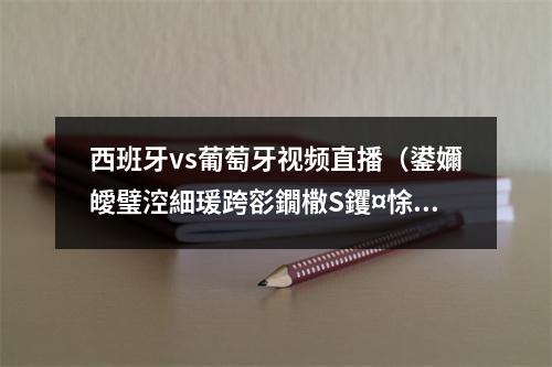 西班牙vs葡萄牙视频直播（鍙嬭皧璧涳細瑗跨彮鐗橵S钁¤悇鐗欙紝鍙岀墮鍙嬭皧锛岀偣鍒颁负姝紒）