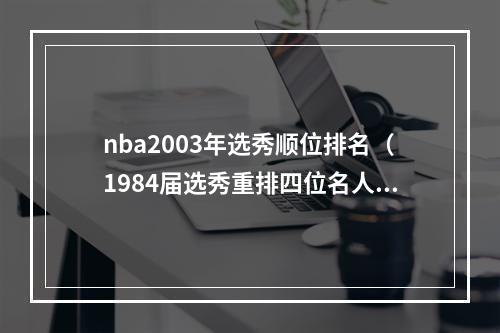 nba2003年选秀顺位排名（1984届选秀重排四位名人堂）