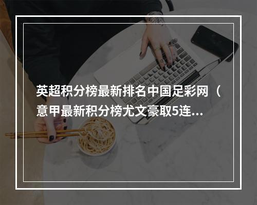 英超积分榜最新排名中国足彩网（意甲最新积分榜尤文豪取5连胜重返前4）
