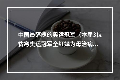中国最落魄的奥运冠军（本届3位贫寒奥运冠军全红婵为母治病）