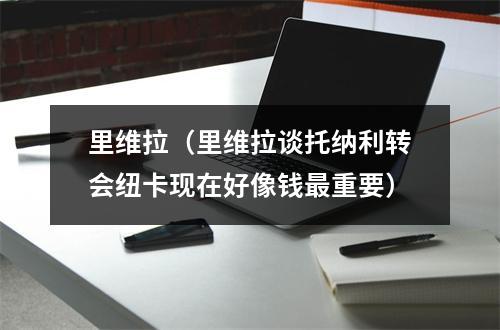 里维拉（里维拉谈托纳利转会纽卡现在好像钱最重要）