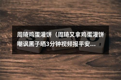 周琦鸡蛋灌饼（周琦又拿鸡蛋灌饼嘲讽黑子晒3分钟视频报平安）