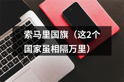 索马里国旗（这2个国家虽相隔万里）