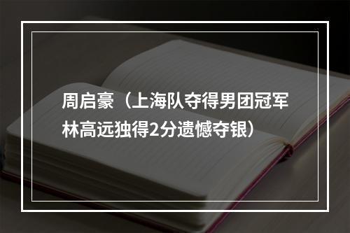 周启豪（上海队夺得男团冠军林高远独得2分遗憾夺银）