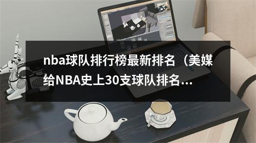 nba球队排行榜最新排名（美媒给NBA史上30支球队排名火箭第九）